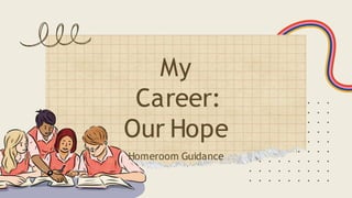 My
Career:
Our Hope
Homeroom Guidance
 
