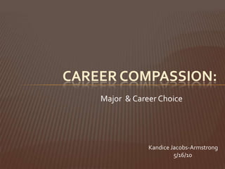  CAREER COMPASSION: Major  & Career Choice KandiceJacobs-Armstrong                     5/16/10 