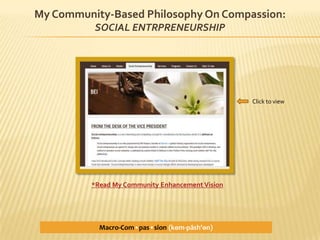 Emphasized training on:  culture & diversity; ethnic groups; developing societies; sex, race & class; and criminological theoriesMy Community-Based Philosophy On Compassion:SOCIAL ENTRPRENEURSHIP            Click to view*Read My Community Enhancement VisionMacro-Com•pas•sion(kѳm-păsh'ѳn)