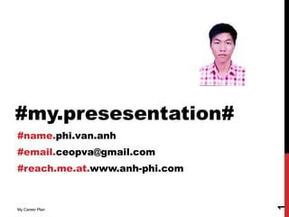 #my.presesentation#
#name.phi.van.anh
#email.ceopva@gmail.com
#reach.me.at.www.anh-phi.com




                               1
My Career Plan
 