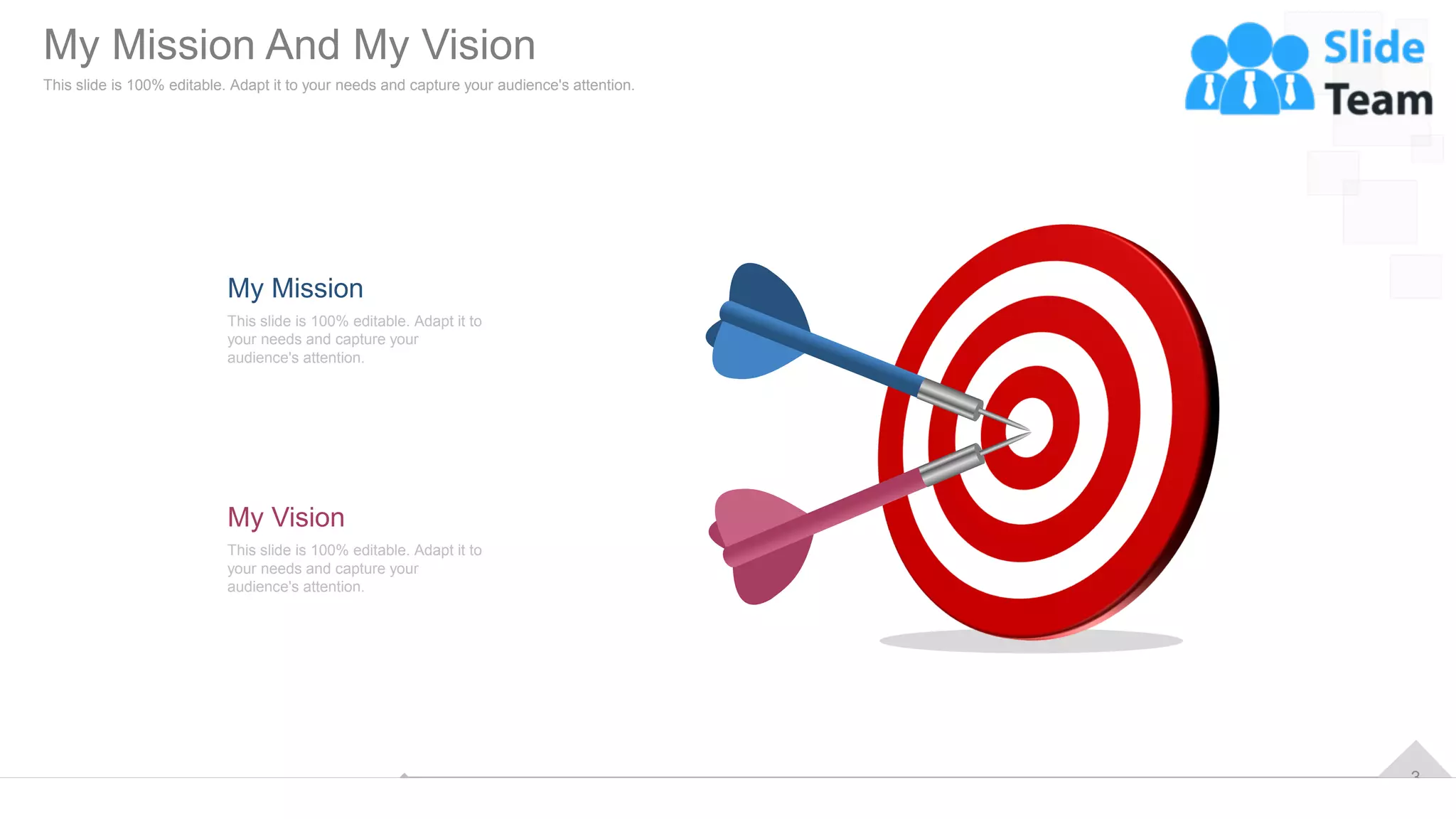3
This slide is 100% editable. Adapt it to
your needs and capture your
audience's attention.
My Mission
This slide is 100% editable. Adapt it to
your needs and capture your
audience's attention.
My Vision
My Mission And My Vision
This slide is 100% editable. Adapt it to your needs and capture your audience's attention.
 
