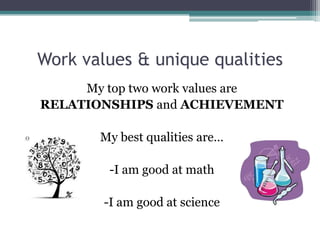 Work values & unique qualities
     My top two work values are
RELATIONSHIPS and ACHIEVEMENT

       My best qualities are…

        -I am good at math

        -I am good at science
 