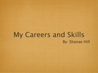 My Careers and Skills
              By: Shanae Hill
 
