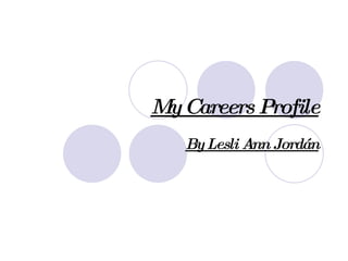 My Careers Profile By Lesli Ann Jordán 