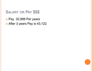 SALARY OR PAY $$$
 Pay 32,999 Per years
 After 3 years Pay is 43,122
 