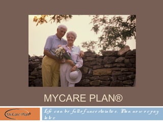 MYCARE PLAN®
Life can be fullo f unce rtaintie s. Plan no w o r pay
late r.
®
 