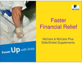 Faster
Financial Relief

 MyCare & MyCare Plus
ElderShield Supplements
 