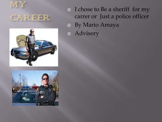 MY          I chose to Be a sheriff for my
CAREER       carrer or Just a police officer
            By Mario Amaya
            Advisory
 