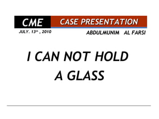 ABDULMUNIM  AL FARSI   I CAN NOT HOLD  A GLASS CASE PRESENTATION CME JULY. 13 th  , 2010 