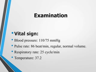 Examination
•Vital sign:
• Blood pressure: 110/75 mmHg
• Pulse rate: 86 beat/min, regular, normal volume.
• Respiratory rate: 25 cycle/min
• Temperature: 37.2
 
