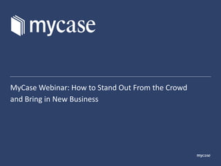 MyCase Webinar: How to Stand Out From the Crowd
and Bring in New Business
 