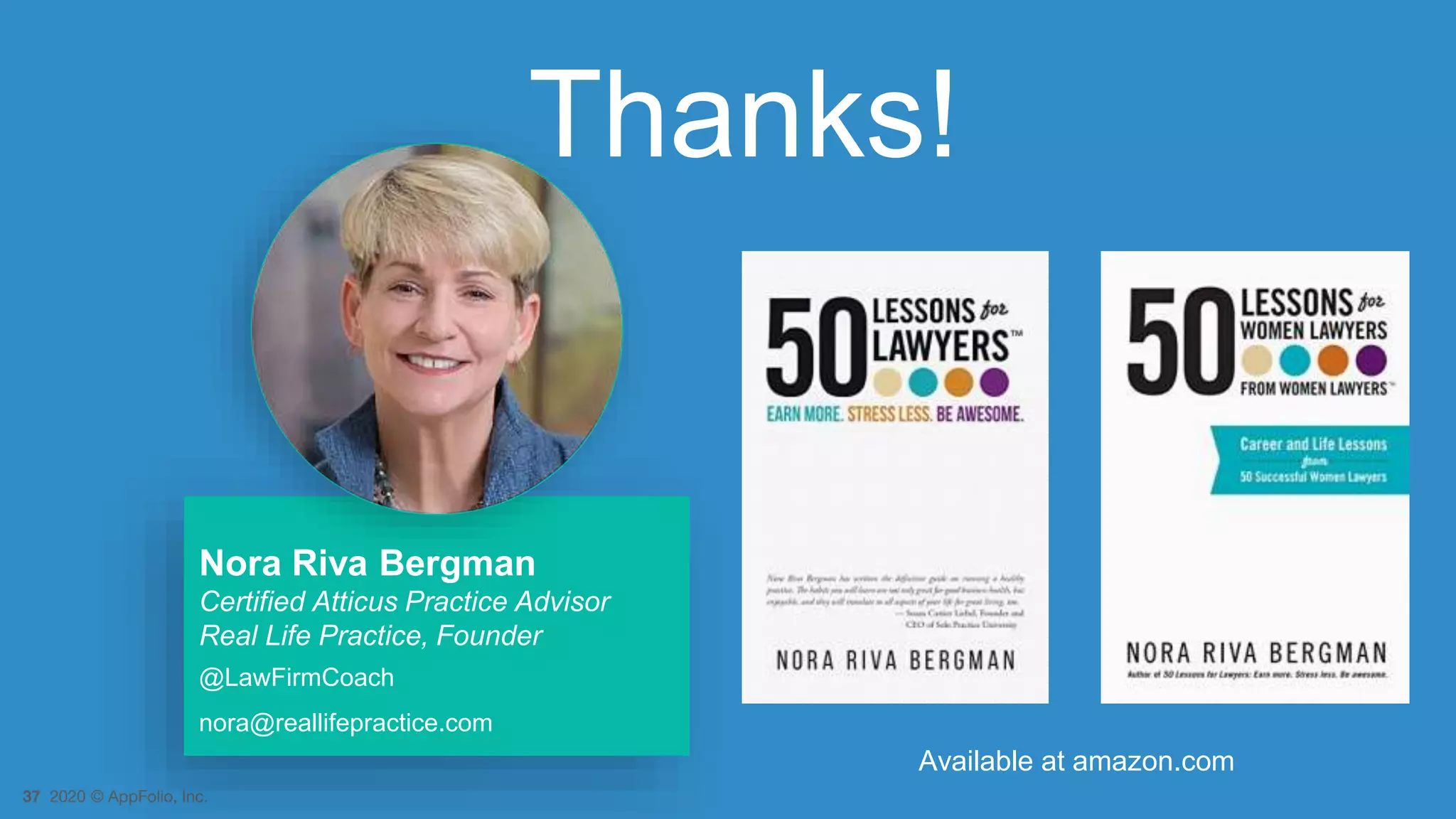 37 2020 © AppFolio, Inc.
Thanks!
Nora Riva Bergman
Certified Atticus Practice Advisor
Real Life Practice, Founder
@LawFirmCoach
nora@reallifepractice.com
Available at amazon.com
 