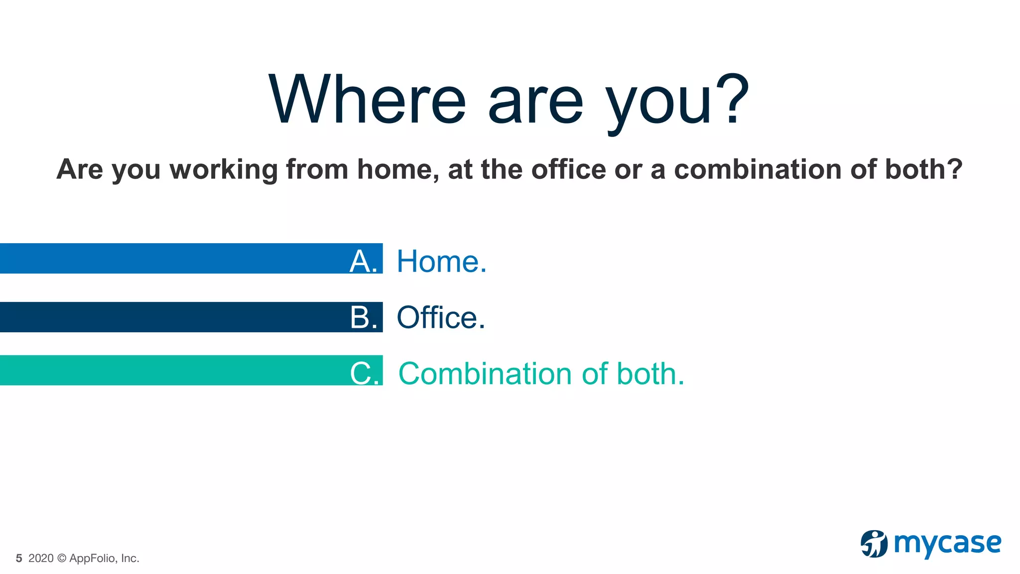 5 2020 © AppFolio, Inc.
Where are you?
Are you working from home, at the office or a combination of both?
A. Home.
B. Office.
C. Combination of both.
 
