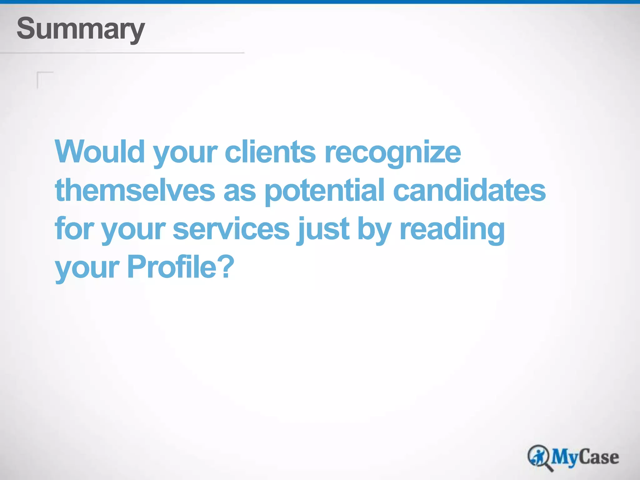 Summary 
Would your clients recognize 
themselves as potential candidates 
for your services just by reading 
your Profile? 
 