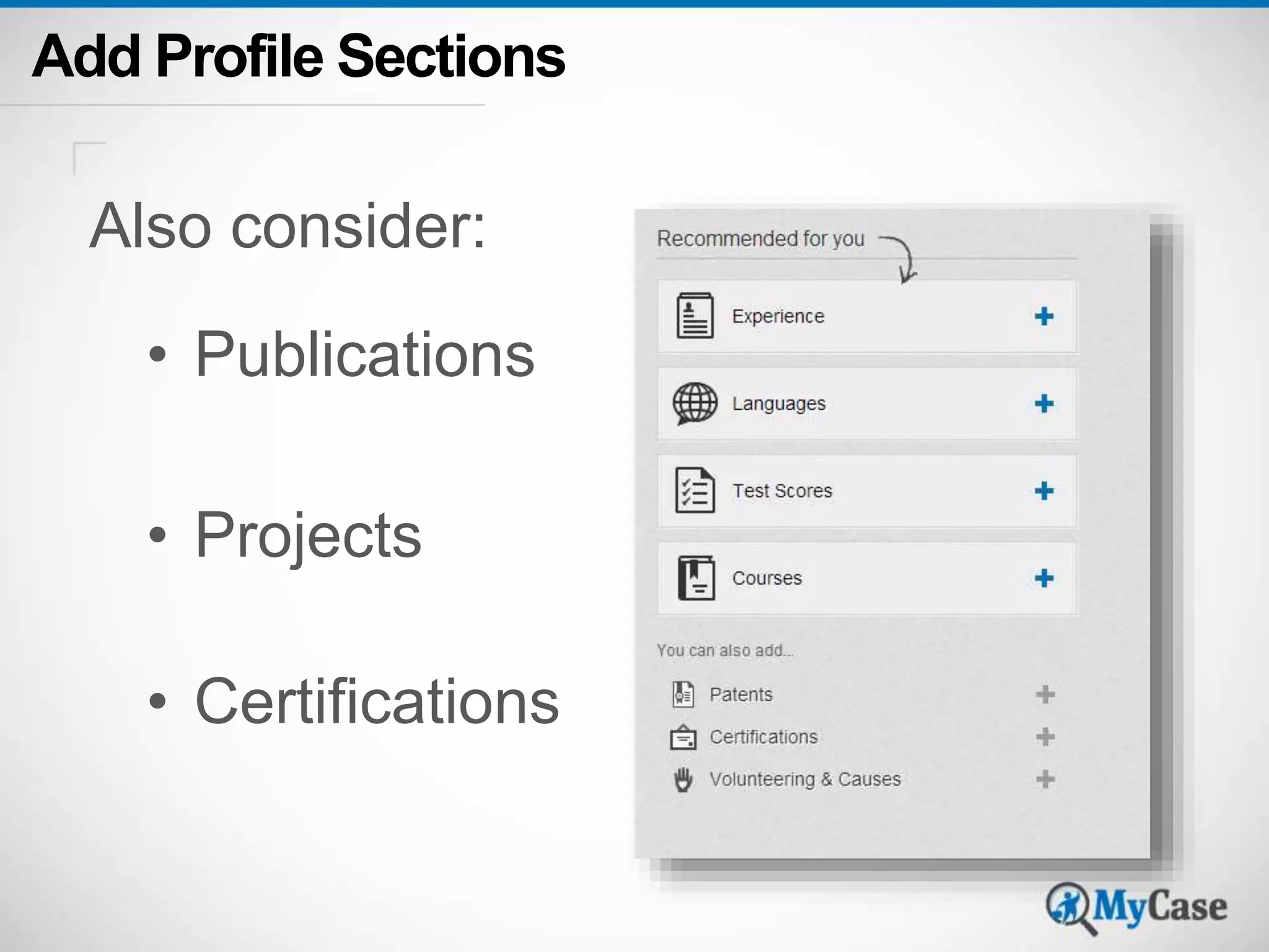 Add Profile Sections 
Also consider: 
• Publications 
• Projects 
• Certifications 
 