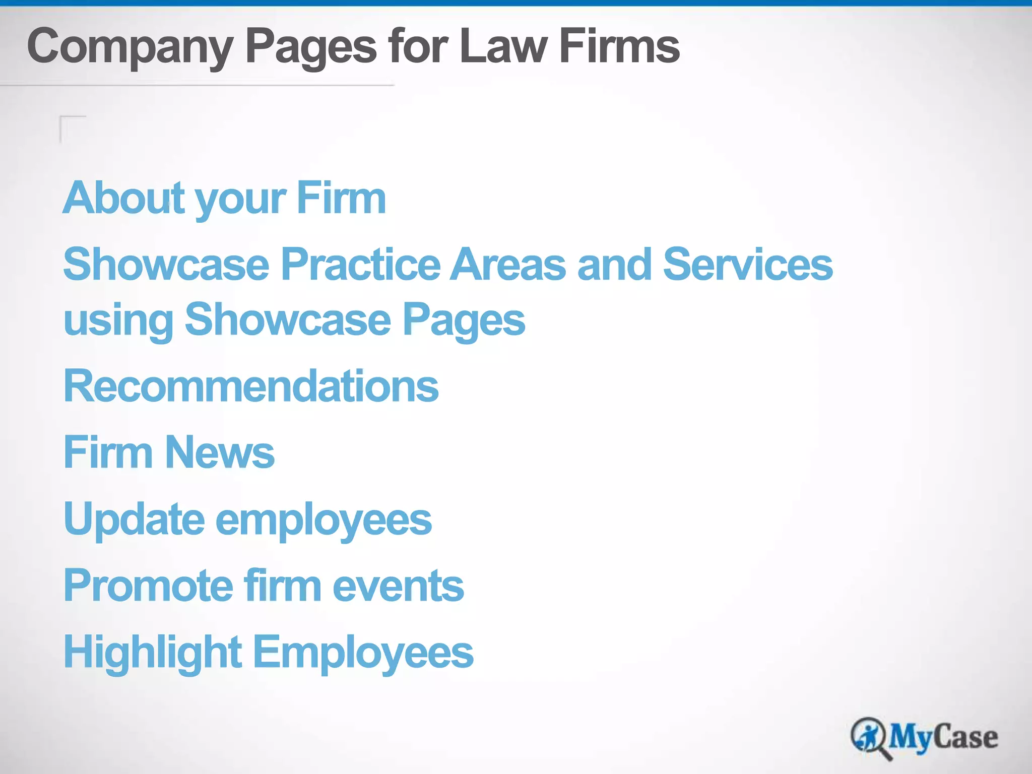 Company Pages for Law Firms 
About your Firm 
Showcase Practice Areas and Services 
using Showcase Pages 
Recommendations 
Firm News 
Update employees 
Promote firm events 
Highlight Employees 
 