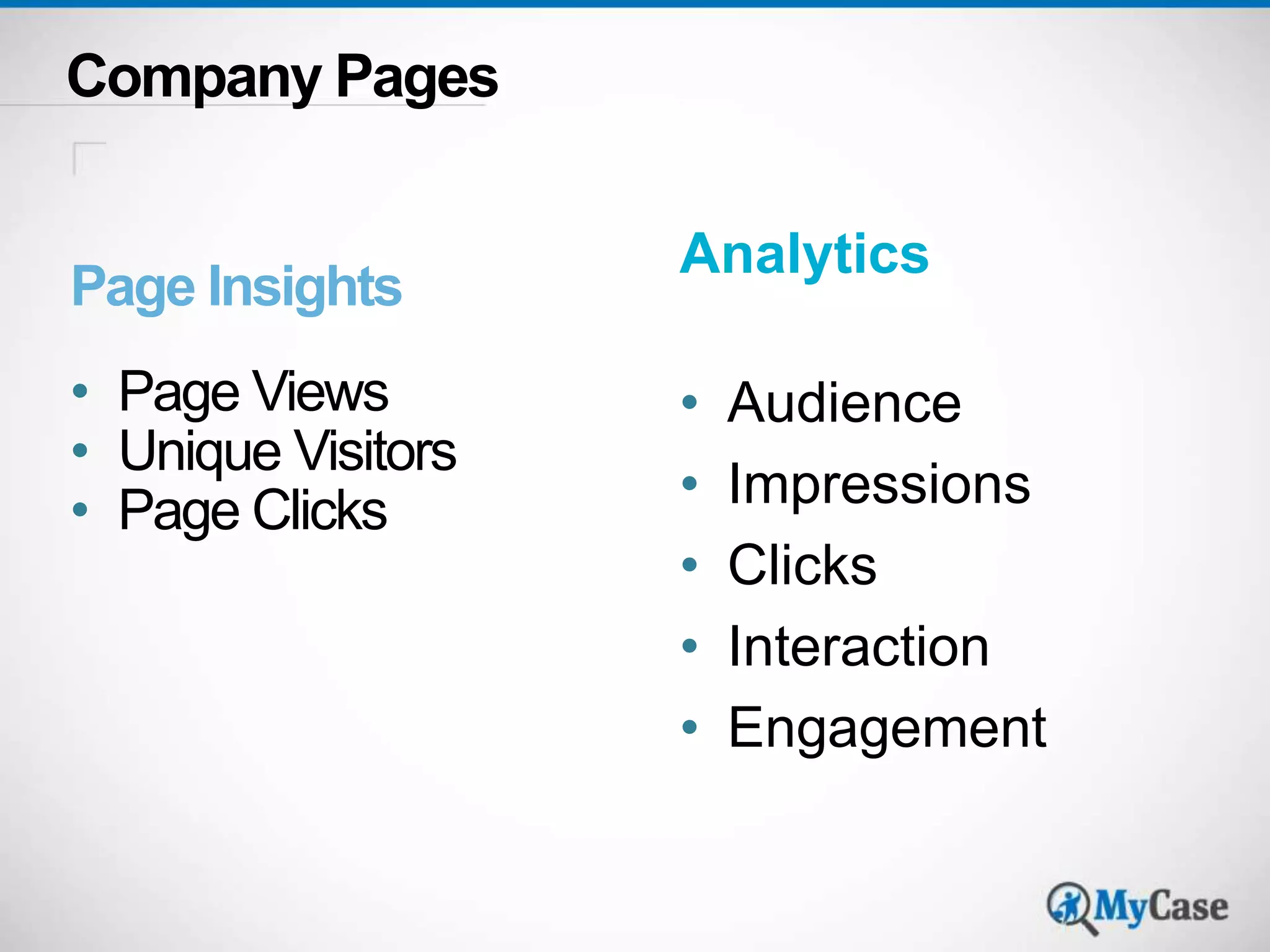 Company Pages 
Page Insights 
• Page Views 
• Unique Visitors 
• Page Clicks 
Analytics 
• Audience 
• Impressions 
• Clicks 
• Interaction 
• Engagement 
 