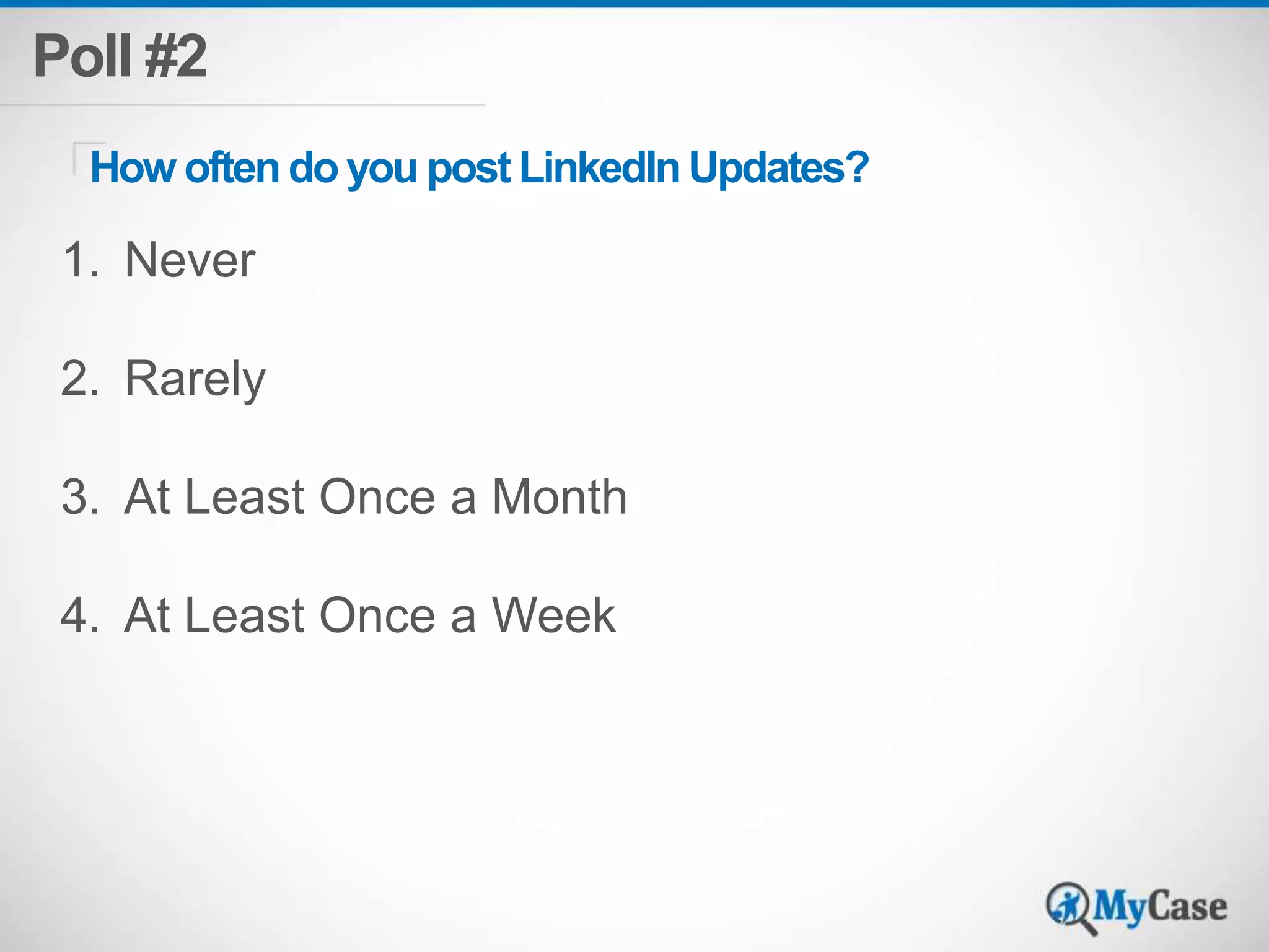 Poll #2 
How often do you post LinkedIn Updates? 
1. Never 
2. Rarely 
3. At Least Once a Month 
4. At Least Once a Week 
 