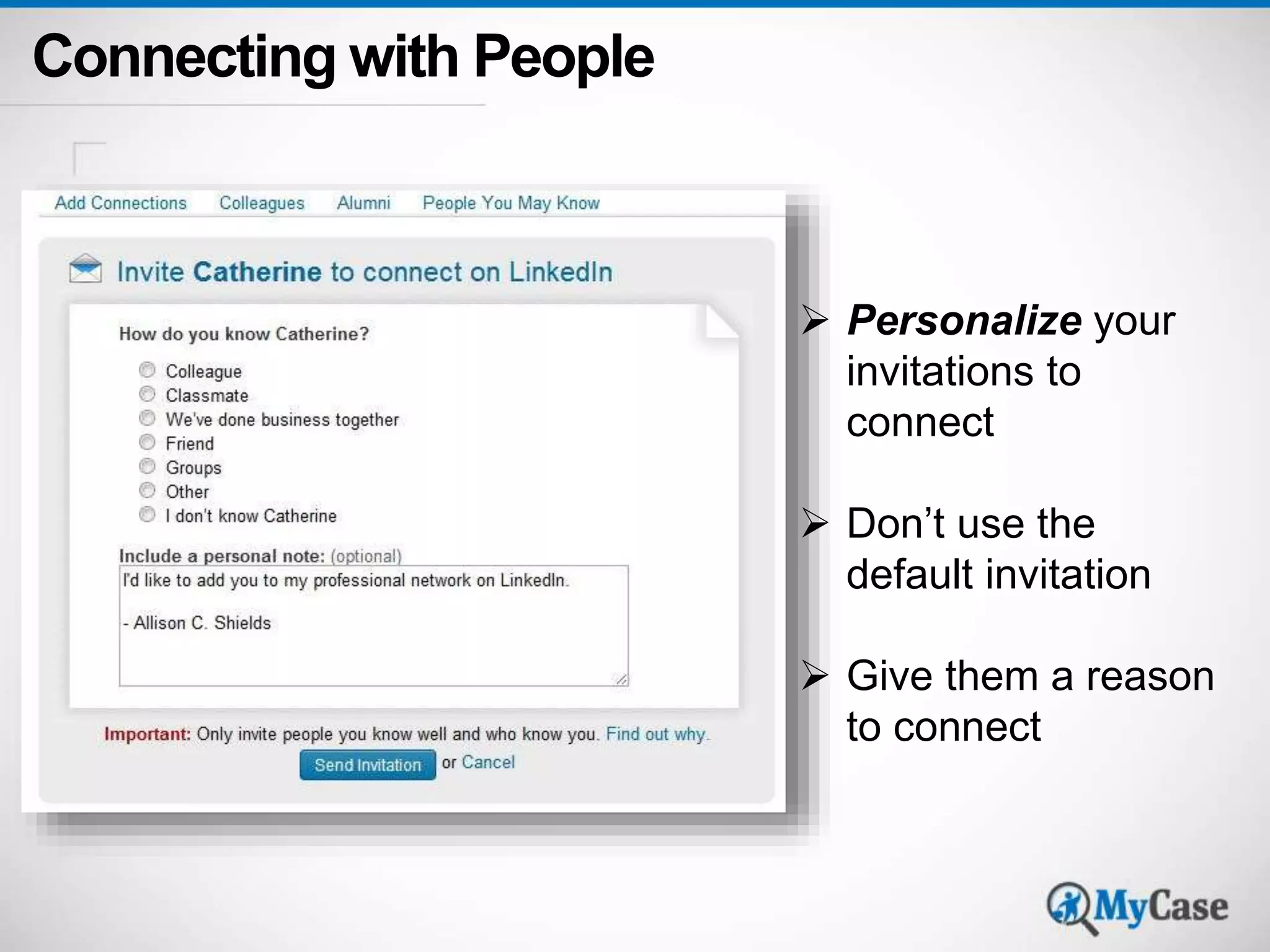 Connecting with People 
 Personalize your 
invitations to 
connect 
 Don’t use the 
default invitation 
 Give them a reason 
to connect 
 
