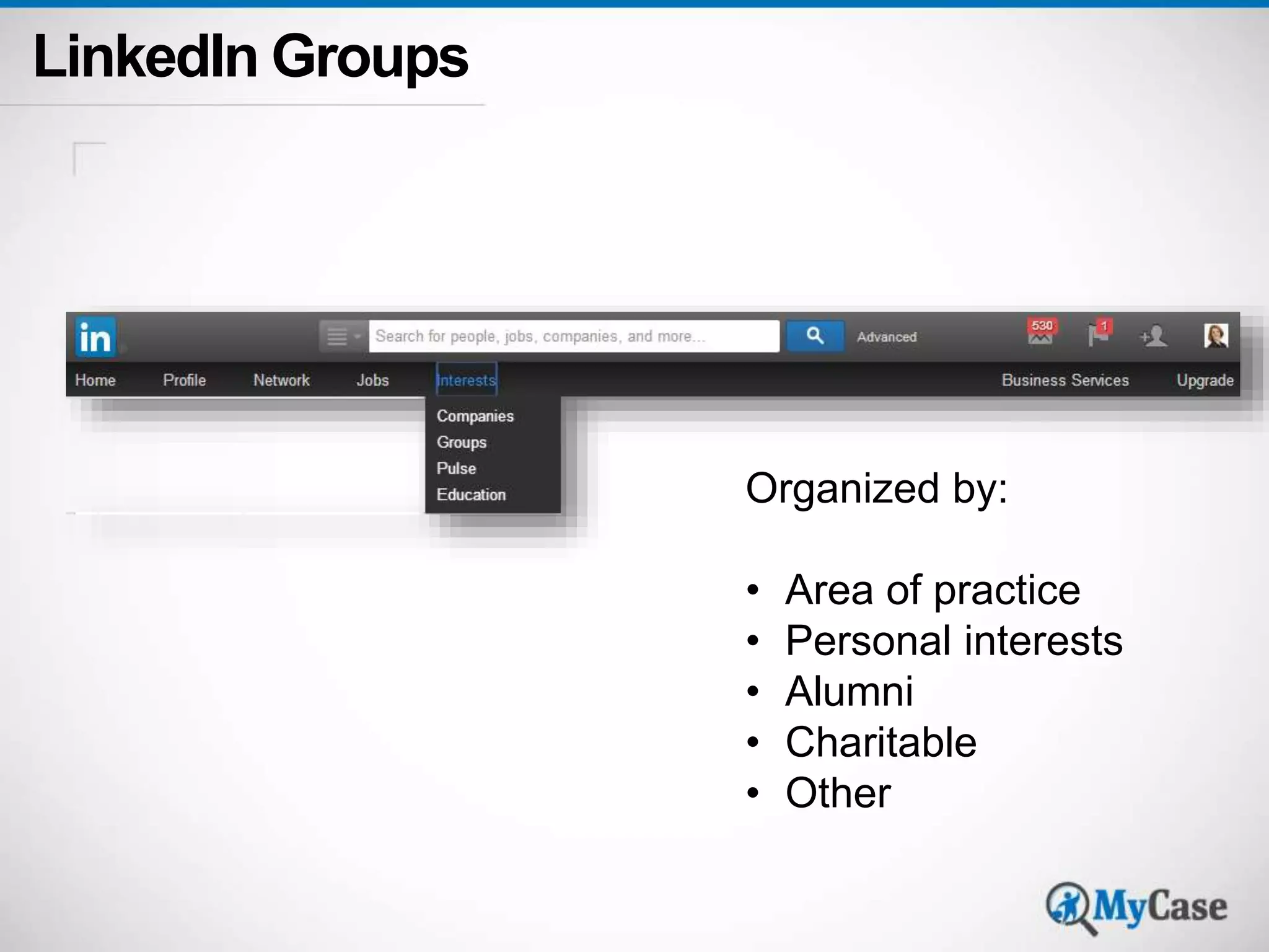 LinkedIn Groups 
Organized by: 
• Area of practice 
• Personal interests 
• Alumni 
• Charitable 
• Other 
 
