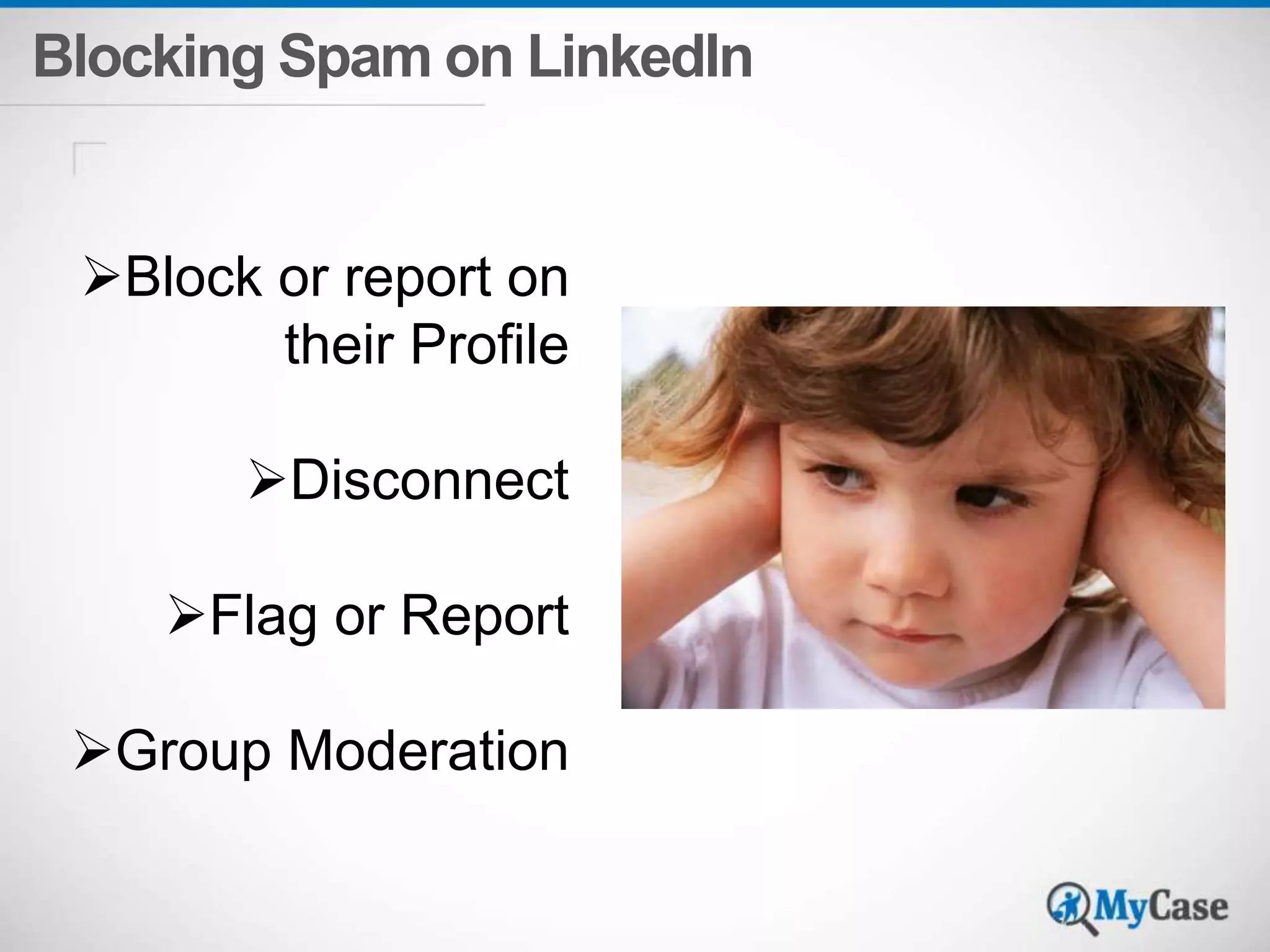 Blocking Spam on LinkedIn 
Block or report on 
their Profile 
Disconnect 
Flag or Report 
Group Moderation 
 