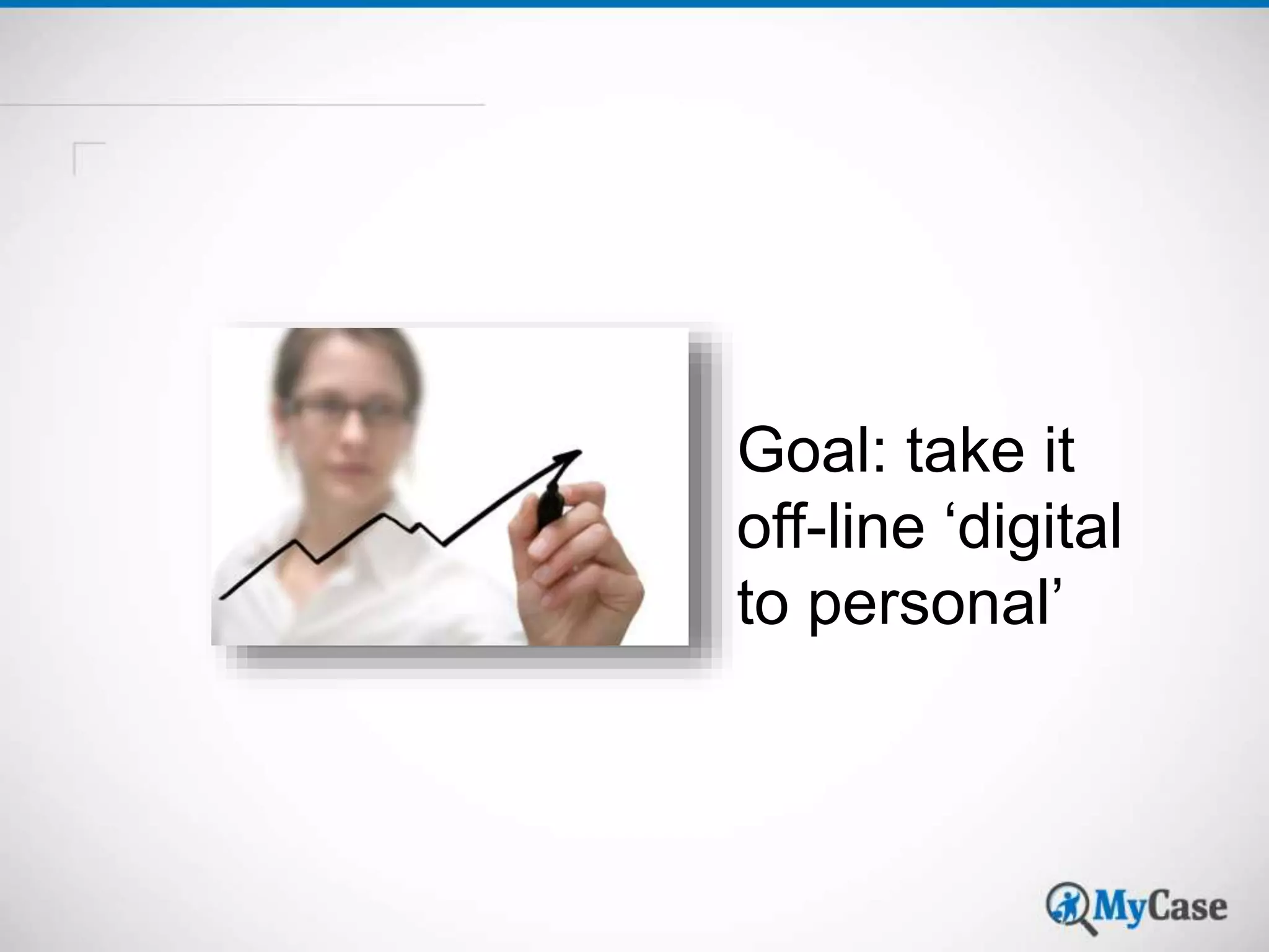 Goal: take it 
off-line ‘digital 
to personal’ 
 