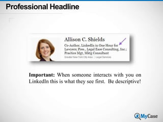 Professional Headline 
Important: When someone interacts with you on 
LinkedIn this is what they see first. Be descriptive! 
 