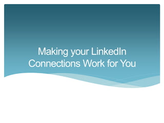 Making your LinkedIn 
Connections Work for You 
 