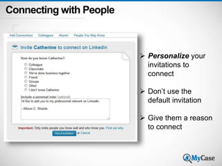 Connecting with People 
 Personalize your 
invitations to 
connect 
 Don’t use the 
default invitation 
 Give them a reason 
to connect 
 