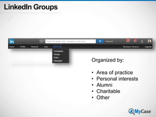 LinkedIn Groups 
Organized by: 
• Area of practice 
• Personal interests 
• Alumni 
• Charitable 
• Other 
 