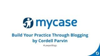 Build Your Practice Through Blogging
by Cordell Parvin
#LawyerBlogs
 