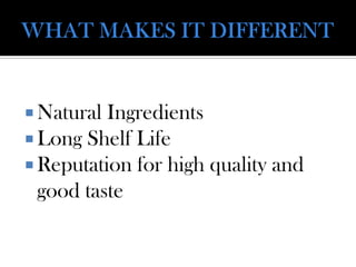  Natural Ingredients
 Long Shelf Life
 Reputation for high quality and
good taste
 