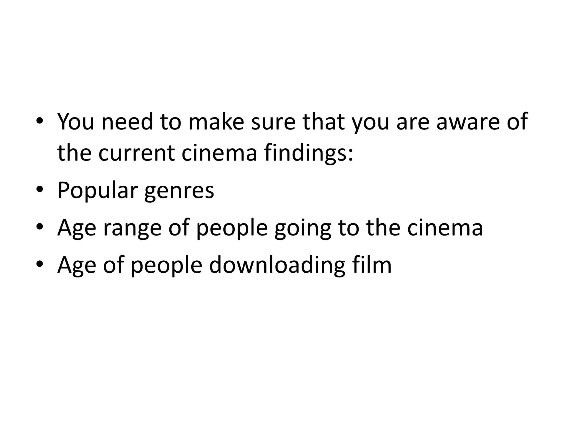 You need to make sure that you are aware of the current cinema findings:Popular genresAge range of people going to the cinema Age of people downloading film 