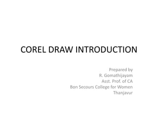 COREL DRAW INTRODUCTION
Prepared by
R. Gomathijayam
Asst. Prof. of CA
Bon Secours College for Women
Thanjavur
 