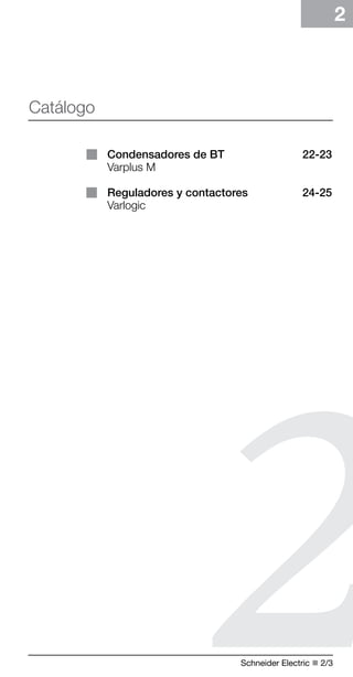 Schneider Electric n 2/ 
2 
Condensadores de BT 22-23 
Varplus M 
Reguladores y contactores 24-25 
Varlogic 
2 
Catálogo 
 