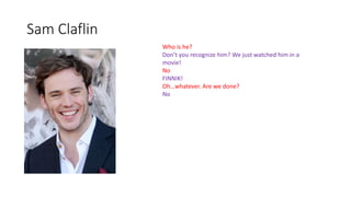 Sam Claflin
Who is he?
Don’t you recognize him? We just watched him in a
movie!
No
FINNIK!
Oh…whatever. Are we done?
No
 