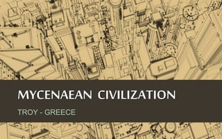 MYCENAEAN CIVILIZATION
TROY - GREECE
 