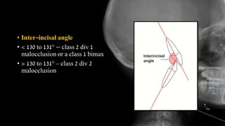 • Inter-incisal angle
• < 130 to 131° -- class 2 div 1
malocclusion or a class 1 bimax
• > 130 to 131° – class 2 div 2
malocclusion
 