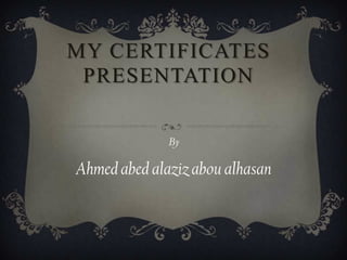 my certificates Presentation By Ahmed abed alaziz abou alhasan 