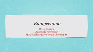 Eumycetoma
Dr Sumitha J
Associate Professor
JBAS College for Women,Chennai-18
 