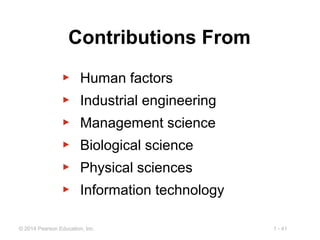 1 - 41© 2014 Pearson Education, Inc.
Contributions From
▶ Human factors
▶ Industrial engineering
▶ Management science
▶ Biological science
▶ Physical sciences
▶ Information technology
 
