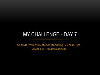 The Most Powerful Network Marketing Success Tips:
Beliefs Are Transformational
MY CHALLENGE - DAY 7
 