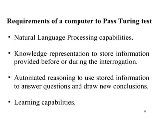 Requirements of a computer to Pass Turing test
• Natural Language Processing capabilities.
• Knowledge representation to s...