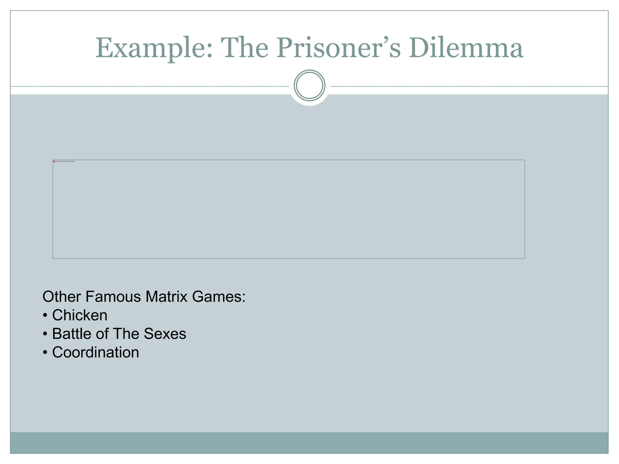 Example: The Prisoner’s Dilemma
Other Famous Matrix Games:
• Chicken
• Battle of The Sexes
• Coordination
 