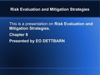 Risk Evaluation and Mitigation Strategies
This is a presentation on Risk Evaluation and
Mitigation Strategies.
Chapter 8
Presented by EO DETTBARN
 