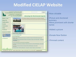 Modified CIELAP Website
                •Now clickable

                •Picture and shortened
                summary
                •More prominent with shorter
                names

                •Added a picture

                •Donate Now! Button

                •Trimmed content
 