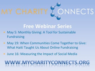 Free Webinar Series
• May 5: Monthly Giving: A Tool for Sustainable
  Fundraising
• May 19: When Communities Come Together to Give:
  What Haiti Taught Us About Online Fundraising
• June 16: Measuring the Impact of Social Media
 