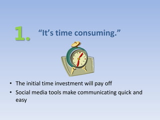 “It’s time consuming.”




• The initial time investment will pay off
• Social media tools make communicating quick and
  easy
 