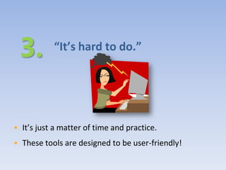 “It’s hard to do.”




• It’s just a matter of time and practice.
• These tools are designed to be user-friendly!
 