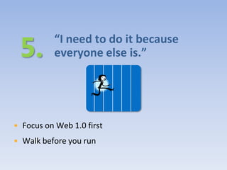 “I need to do it because
          everyone else is.”




• Focus on Web 1.0 first
• Walk before you run
 